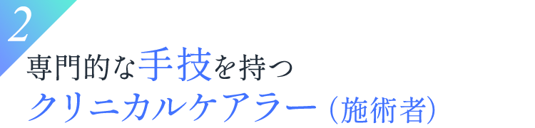 2.専門的な手技を持つクリニカルケアラー（施術者）